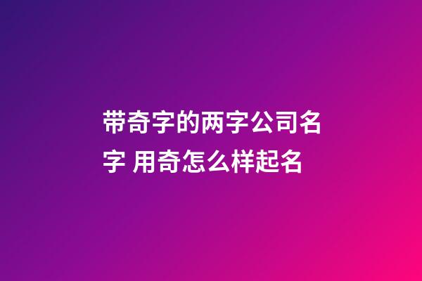 带奇字的两字公司名字 用奇怎么样起名-第1张-公司起名-玄机派